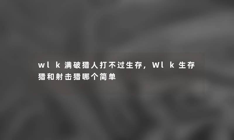 wlk满破猎人打生存,Wlk生存猎和射击猎哪个简单
