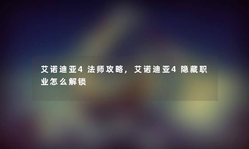 艾诺迪亚4法师攻略,艾诺迪亚4隐藏职业怎么解锁 艾诺迪亚4法师攻略,艾诺迪亚4隐藏职业怎么解锁