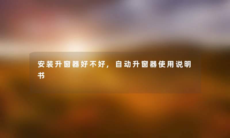安装升窗器好不好,自动升窗器使用说明书