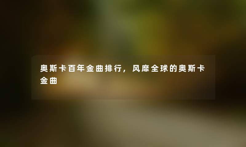 奥斯卡百年金曲整理,风靡全球的奥斯卡金曲 奥斯卡百年金曲整理,风靡全球的奥斯卡金曲