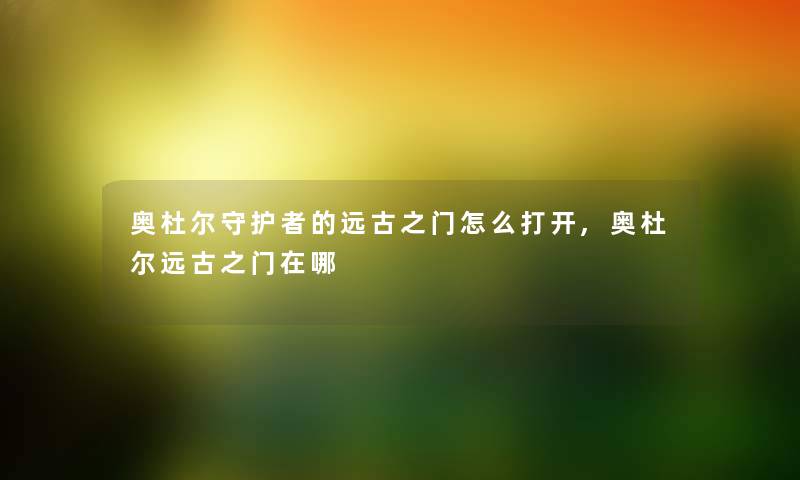 奥杜尔守护者的远古之门怎么打开,奥杜尔远古之门在哪