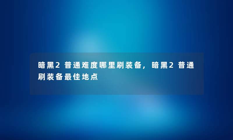 暗黑2普通难度哪里刷装备,暗黑2普通刷装备理想地点 暗黑2普通难度哪里刷装备,暗黑2普通刷装备理想地点