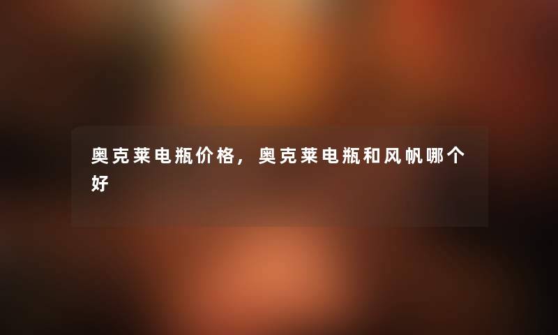 奥克莱电瓶价格,奥克莱电瓶和风帆哪个好