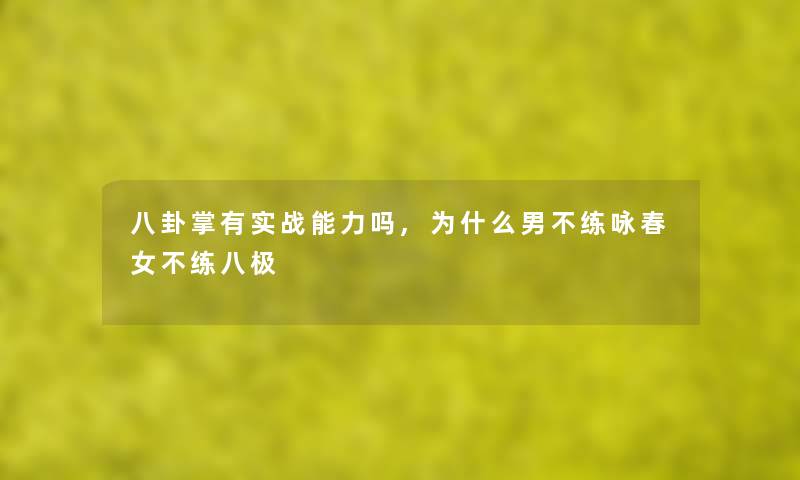 八卦掌有实战能力吗,为什么男不练咏春女不练八极