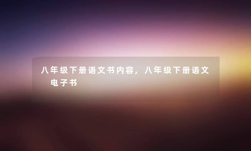 八年级下册语文书内容,八年级下册语文 整理的文