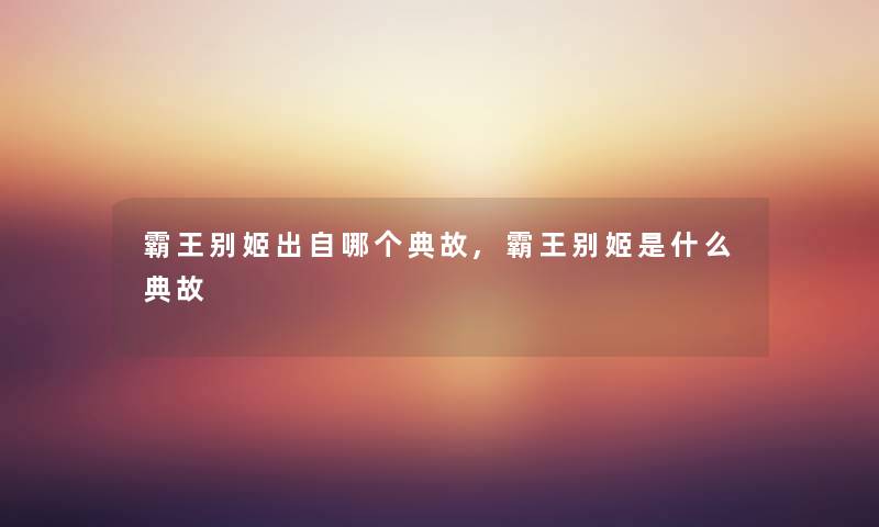 霸王别姬出自哪个典故,霸王别姬是什么典故