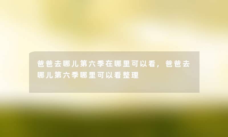 爸爸去哪儿第六季在哪里可以看,爸爸去哪儿第六季哪里可以看整理