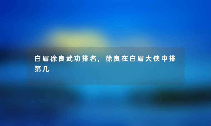 白眉徐良武功推荐,徐良在白眉大侠中排第几