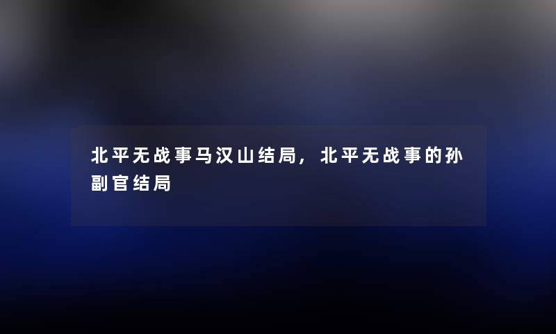 北平无战事马汉山结局,北平无战事的孙副官结局 北平无战事马汉山结局,北平无战事的孙副官结局