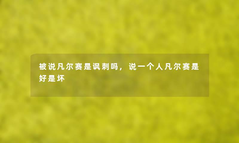 被说凡尔赛是讽刺吗,说一个人凡尔赛是好是坏 被说凡尔赛是讽刺吗,说一个人凡尔赛是好是坏