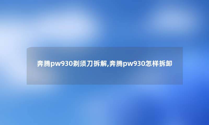 奔腾pw930剃须刀拆解,奔腾pw930怎样拆卸 奔腾pw930剃须刀拆解,奔腾pw930怎样拆卸