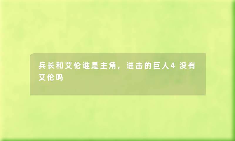 兵长和艾伦谁是主角,进击的巨人4没有艾伦吗 兵长和艾伦谁是主角,进击的巨人4没有艾伦吗