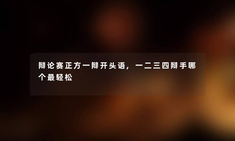 辩论赛正方一辩开头语,一二三四辩手哪个轻松 辩论赛正方一辩开头语,一二三四辩手哪个轻松