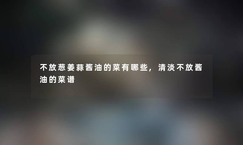 不放葱姜蒜酱油的菜有哪些,清淡不放酱油的菜谱