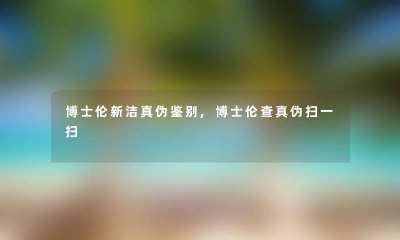博士伦新洁真伪鉴别,博士伦查真伪扫一扫 博士伦新洁真伪鉴别,博士伦查真伪扫一扫