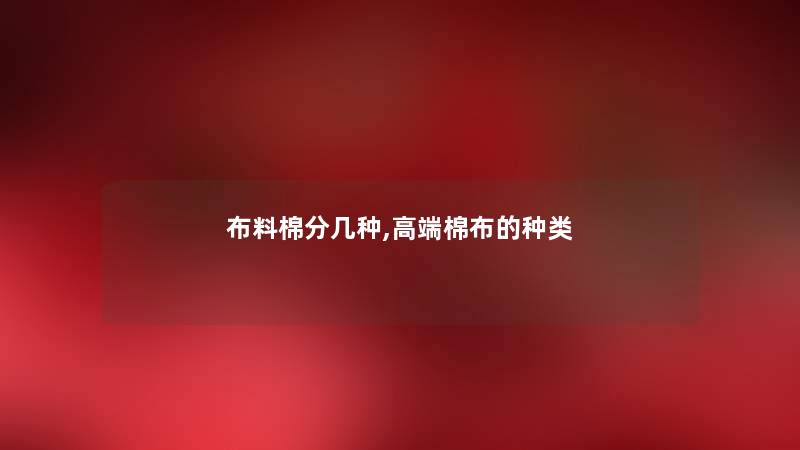 布料棉分几种,高端棉布的种类