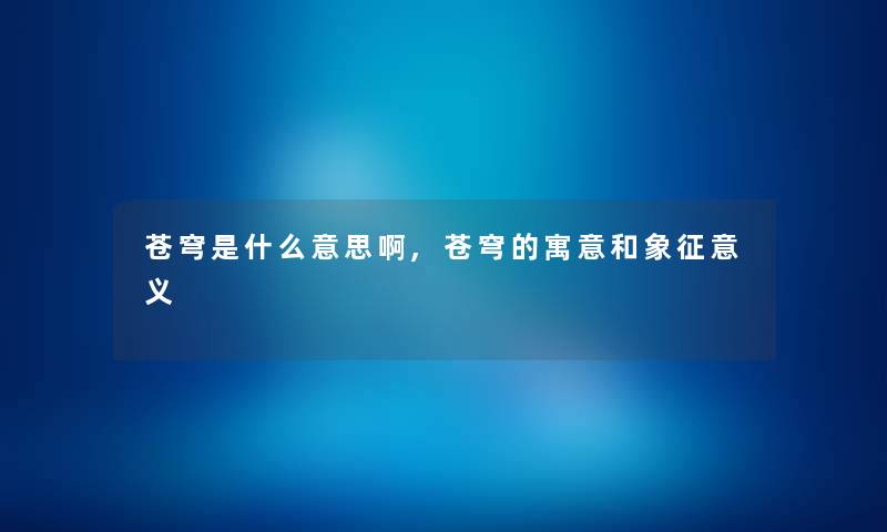 苍穹是什么意思啊,苍穹的寓意和象征意义