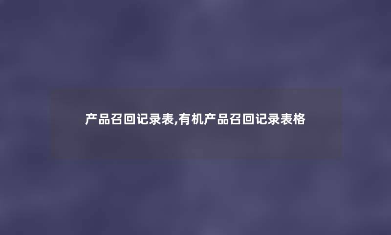 召回记录表,有机召回记录表格 召回记录表,有机召回记录表格