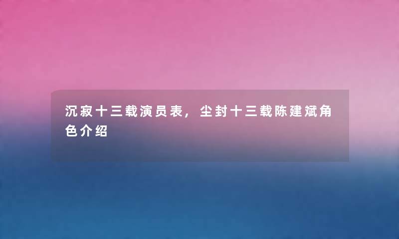 沉寂十三载演员表,尘封十三载陈建斌角色介绍 沉寂十三载演员表,尘封十三载陈建斌角色介绍