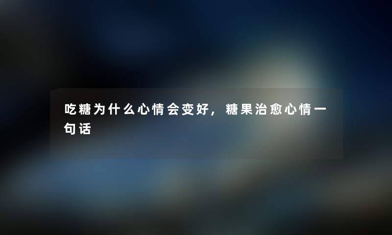 吃糖为什么心情会变好,糖果治愈心情一句话 吃糖为什么心情会变好,糖果治愈心情一句话