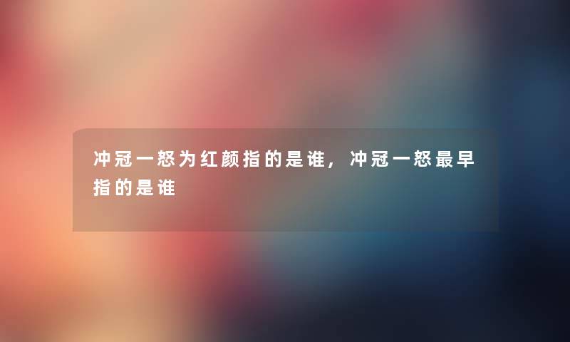 冲冠一怒为红颜指的是谁,冲冠一怒早指的是谁