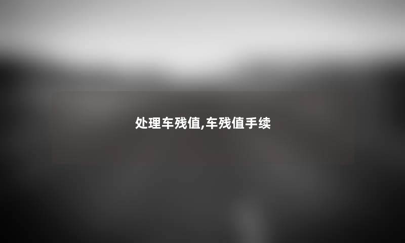 处理车残值,车残值手续 处理车残值,车残值手续