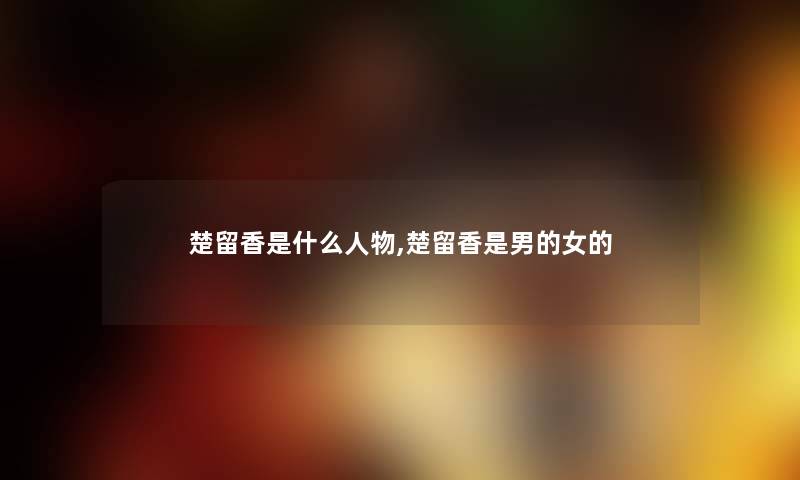 楚留香是什么人物,楚留香是男的女的 楚留香是什么人物,楚留香是男的女的