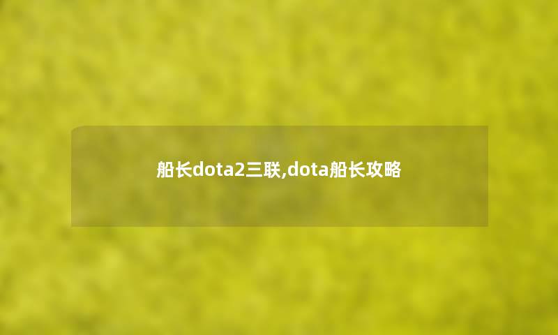 船长dota2三联,dota船长攻略 船长dota2三联,dota船长攻略