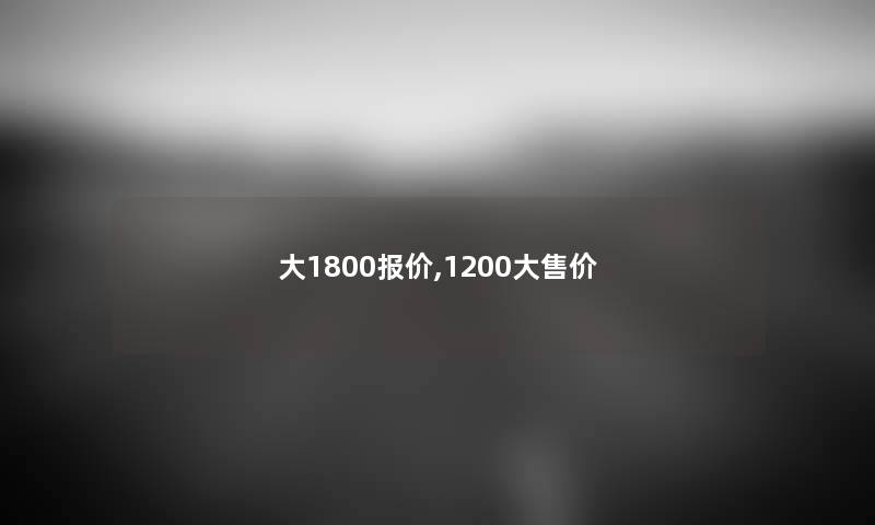 大1800报价,1200大售价 大1800报价,1200大售价
