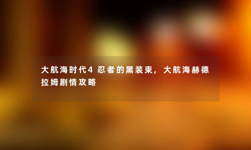 大航海时代4忍者的黑装束,大航海赫德拉姆剧情攻略 大航海时代4忍者的黑装束,大航海赫德拉姆剧情攻略