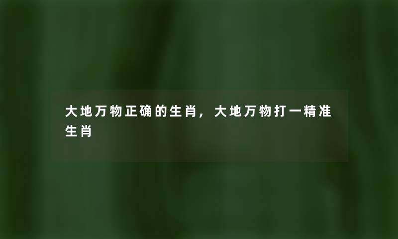 大地万物正确的生肖,大地万物打一精准生肖