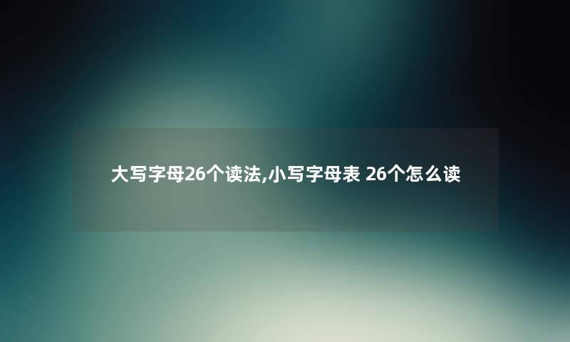 大写字母26个读法,小写字母表 26个怎么读