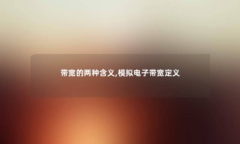 带宽的两种含义,模拟电子带宽定义 带宽的两种含义,模拟电子带宽定义