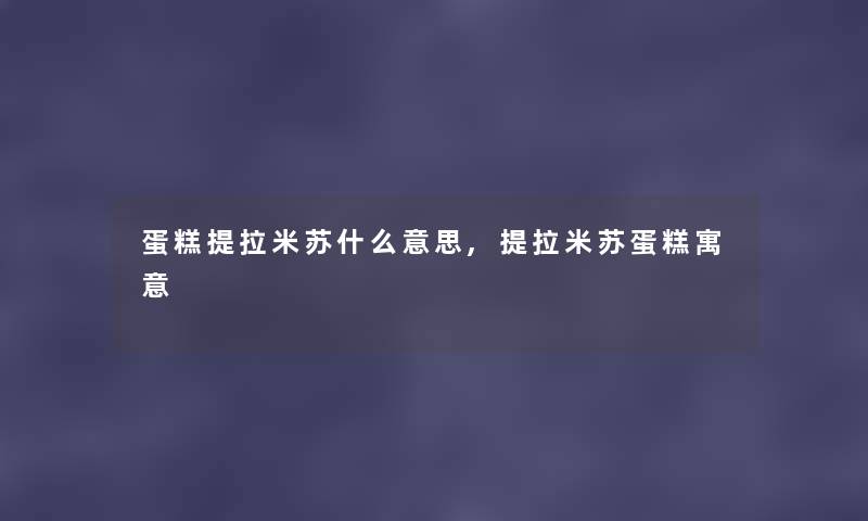 蛋糕提拉米苏什么意思,提拉米苏蛋糕寓意 蛋糕提拉米苏什么意思,提拉米苏蛋糕寓意