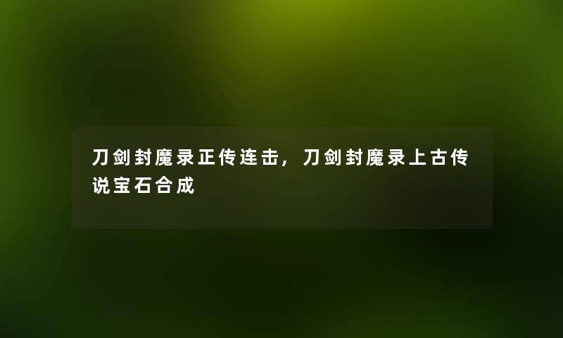 刀剑封魔录正传连击,刀剑封魔录上古传说宝石合成 刀剑封魔录正传连击,刀剑封魔录上古传说宝石合成