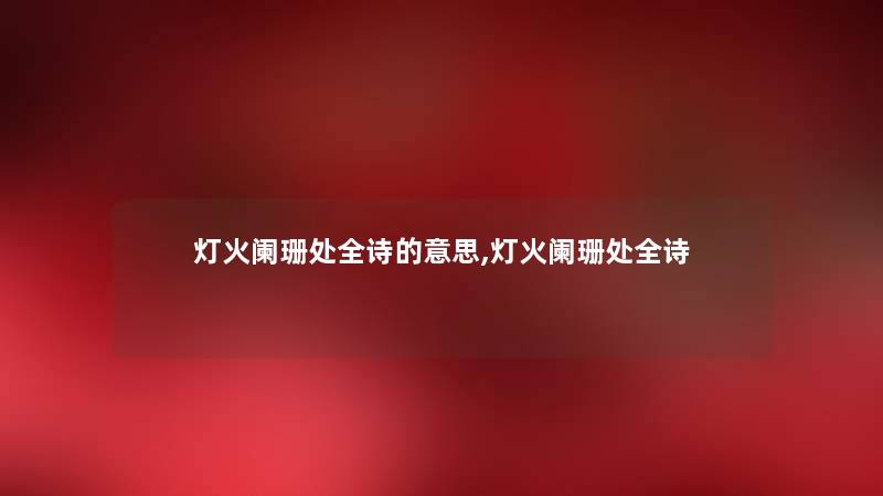 灯火阑珊处全诗的意思,灯火阑珊处全诗 灯火阑珊处全诗的意思,灯火阑珊处全诗