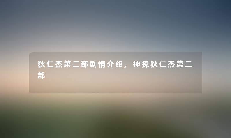 狄仁杰第二部剧情介绍,神探狄仁杰第二部 狄仁杰第二部剧情介绍,神探狄仁杰第二部