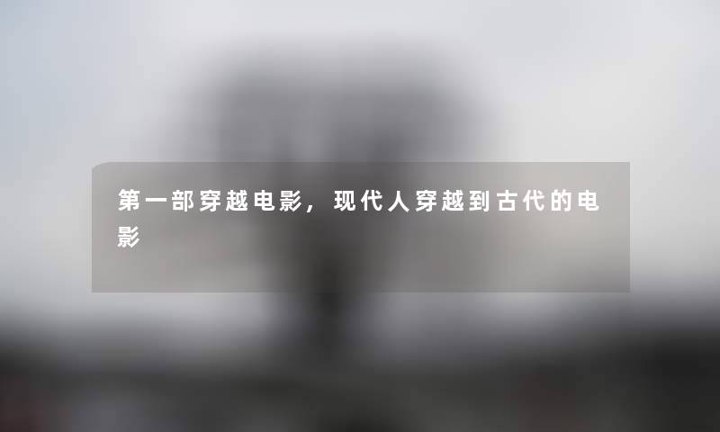 第一部穿越电影,现代人穿越到古代的电影 第一部穿越电影,现代人穿越到古代的电影