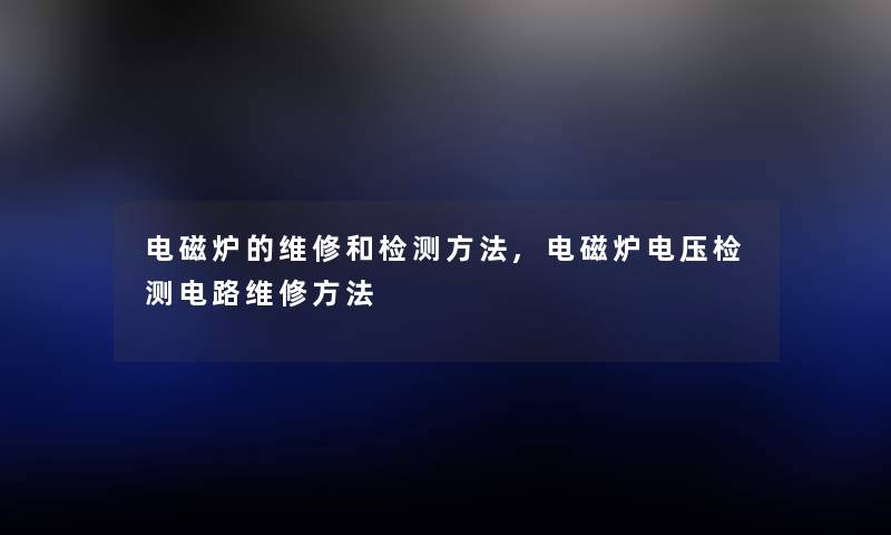 电磁炉的维修和检测方法,电磁炉电压检测电路维修方法 电磁炉的维修和检测方法,电磁炉电压检测电路维修方法