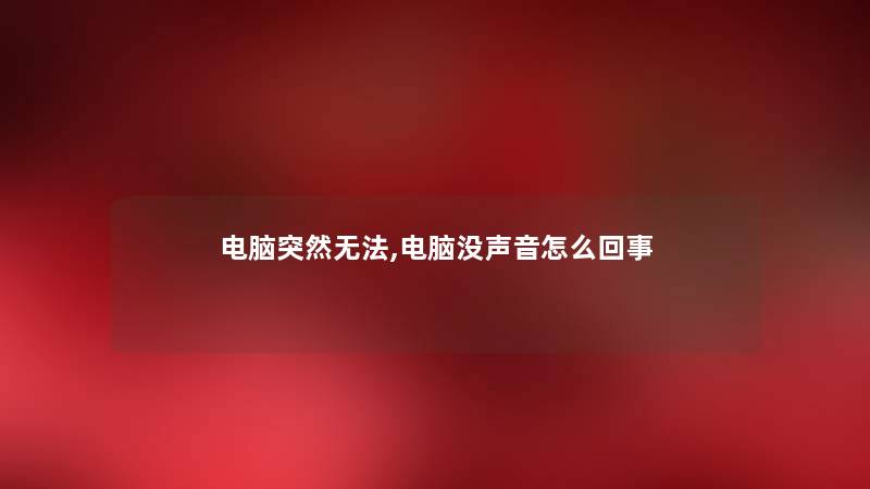 电脑突然无法,电脑没声音怎么回事 电脑突然无法,电脑没声音怎么回事