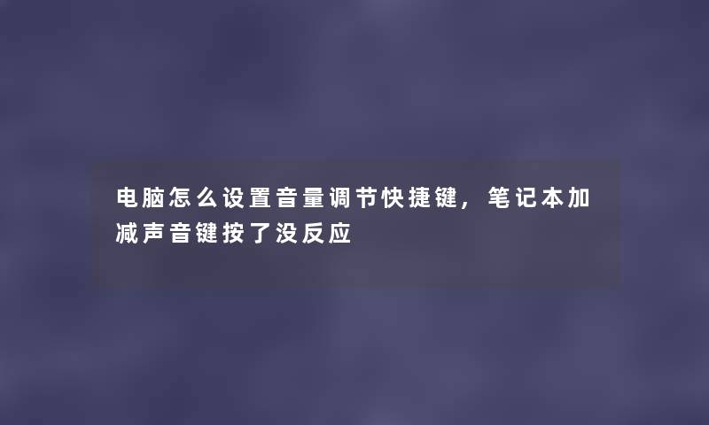 电脑怎么设置音量调节快捷键,笔记本加减声音键按了没反应 电脑怎么设置音量调节快捷键,笔记本加减声音键按了没反应
