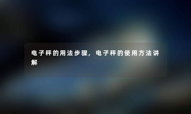 电子秤的用法步骤,电子秤的使用方法讲解 电子秤的用法步骤,电子秤的使用方法讲解