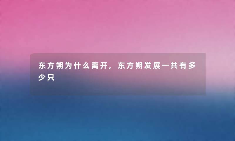 东方朔为什么离开,东方朔发展一共有多少只 东方朔为什么离开,东方朔发展一共有多少只