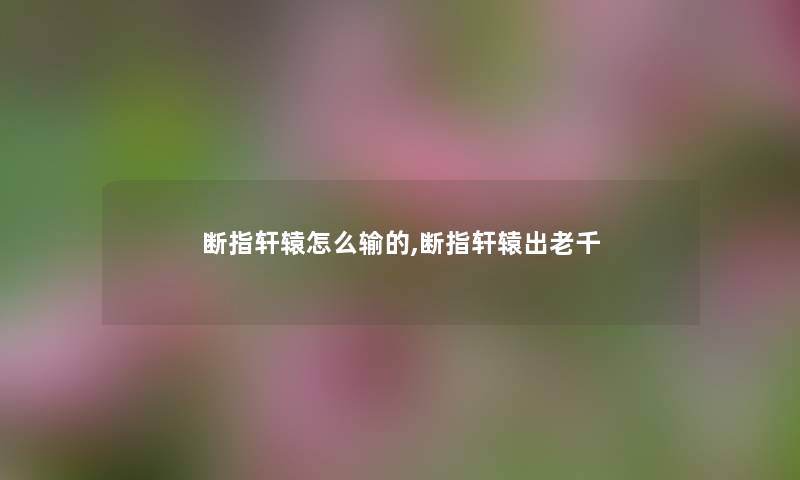 断指轩辕怎么输的,断指轩辕出老千 断指轩辕怎么输的,断指轩辕出老千