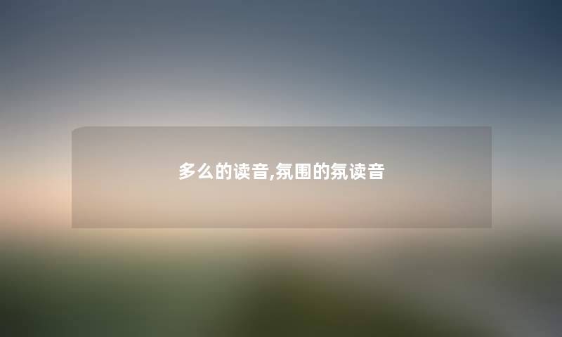 多么的读音,氛围的氛读音 多么的读音,氛围的氛读音