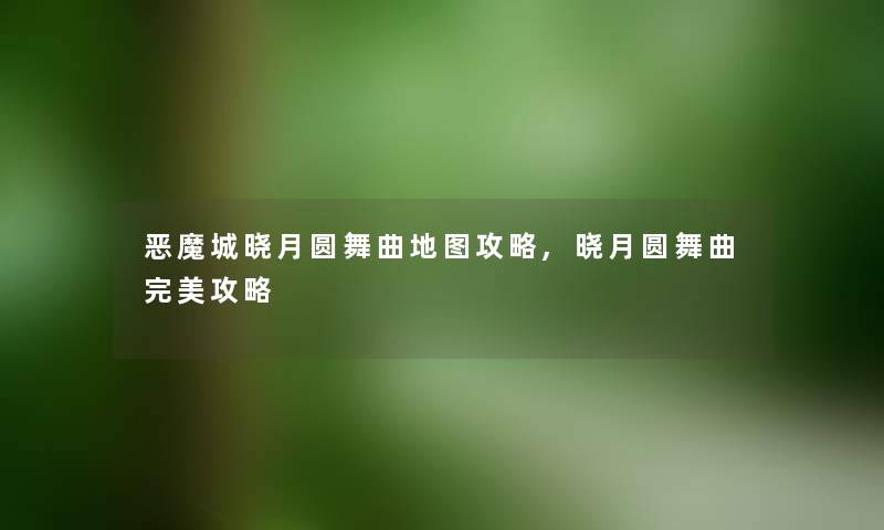 恶魔城晓月圆舞曲地图攻略,晓月圆舞曲完美攻略 恶魔城晓月圆舞曲地图攻略,晓月圆舞曲完美攻略