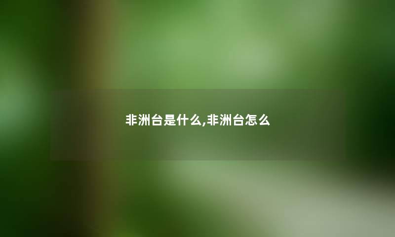 非洲台是什么,非洲台怎么 非洲台是什么,非洲台怎么