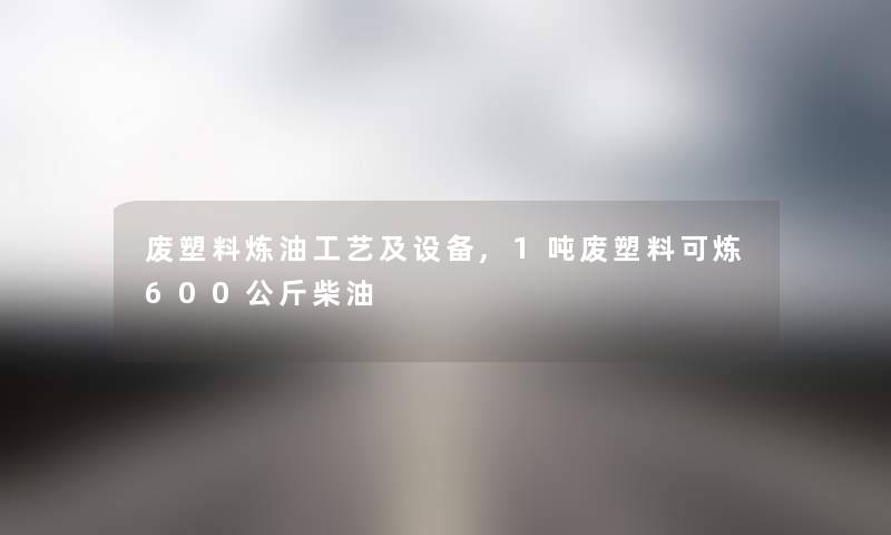 废塑料炼油工艺及设备,1吨废塑料可炼600公斤柴油 废塑料炼油工艺及设备,1吨废塑料可炼600公斤柴油
