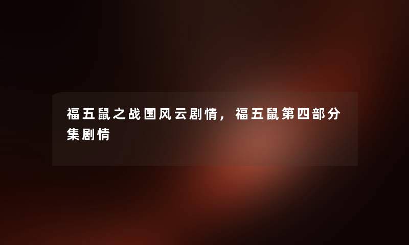 福五鼠之战国风云剧情,福五鼠第四部分集剧情 福五鼠之战国风云剧情,福五鼠第四部分集剧情