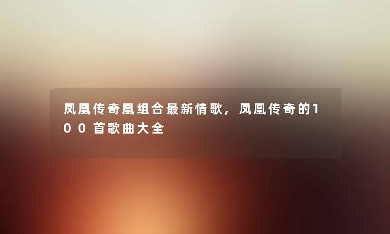 凤凰传奇凰组合新情歌,凤凰传奇的几首歌曲大全 凤凰传奇凰组合新情歌,凤凰传奇的几首歌曲大全